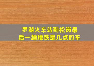 罗湖火车站到松岗最后一趟地铁是几点的车