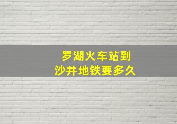 罗湖火车站到沙井地铁要多久