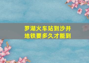 罗湖火车站到沙井地铁要多久才能到