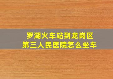 罗湖火车站到龙岗区第三人民医院怎么坐车