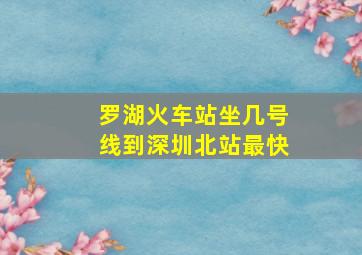 罗湖火车站坐几号线到深圳北站最快