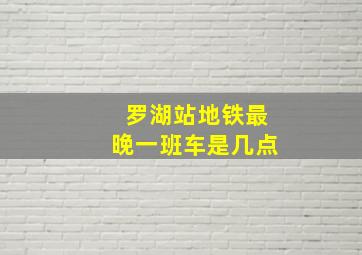 罗湖站地铁最晚一班车是几点