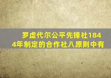 罗虚代尔公平先锋社1844年制定的合作社八原则中有