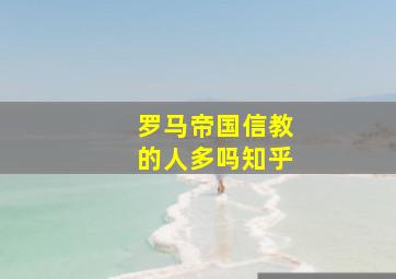 罗马帝国信教的人多吗知乎