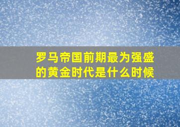 罗马帝国前期最为强盛的黄金时代是什么时候