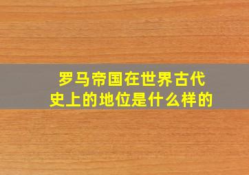 罗马帝国在世界古代史上的地位是什么样的