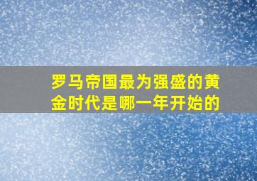 罗马帝国最为强盛的黄金时代是哪一年开始的