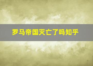 罗马帝国灭亡了吗知乎