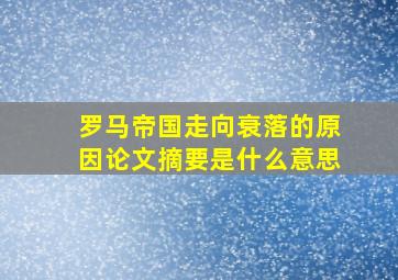 罗马帝国走向衰落的原因论文摘要是什么意思