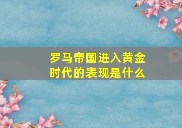 罗马帝国进入黄金时代的表现是什么