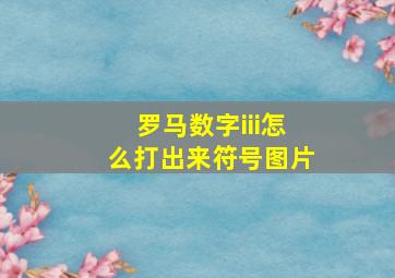 罗马数字iii怎么打出来符号图片