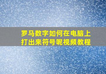 罗马数字如何在电脑上打出来符号呢视频教程