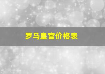 罗马皇宫价格表