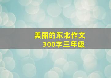 美丽的东北作文300字三年级