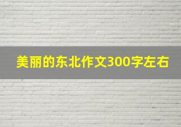 美丽的东北作文300字左右