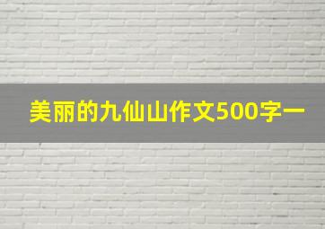 美丽的九仙山作文500字一