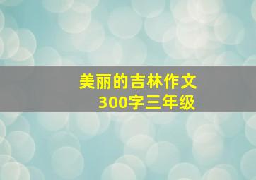 美丽的吉林作文300字三年级