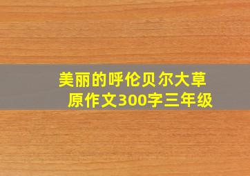 美丽的呼伦贝尔大草原作文300字三年级