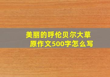 美丽的呼伦贝尔大草原作文500字怎么写