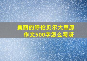 美丽的呼伦贝尔大草原作文500字怎么写呀