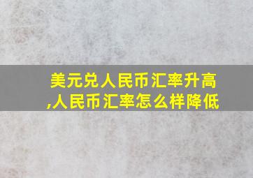 美元兑人民币汇率升高,人民币汇率怎么样降低