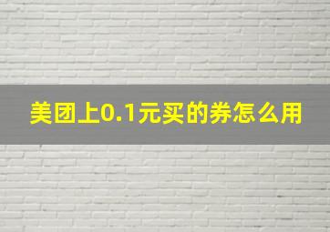 美团上0.1元买的券怎么用