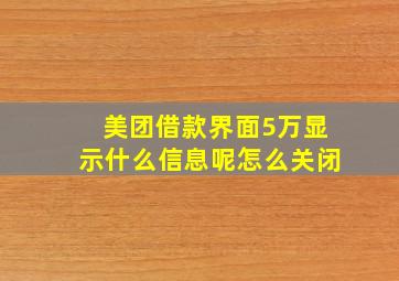 美团借款界面5万显示什么信息呢怎么关闭