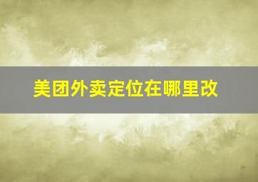 美团外卖定位在哪里改