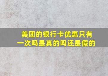 美团的银行卡优惠只有一次吗是真的吗还是假的