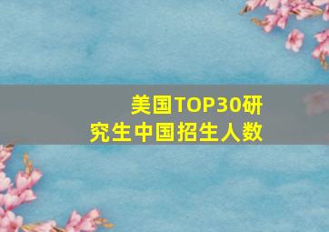 美国TOP30研究生中国招生人数