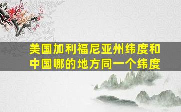 美国加利福尼亚州纬度和中国哪的地方同一个纬度