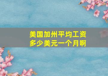 美国加州平均工资多少美元一个月啊