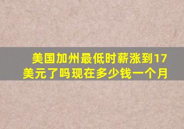 美国加州最低时薪涨到17美元了吗现在多少钱一个月