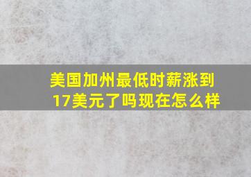 美国加州最低时薪涨到17美元了吗现在怎么样