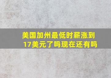 美国加州最低时薪涨到17美元了吗现在还有吗