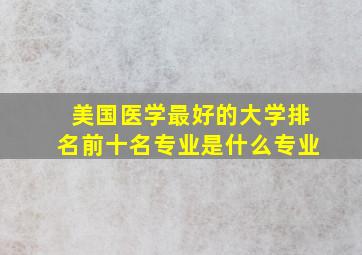 美国医学最好的大学排名前十名专业是什么专业