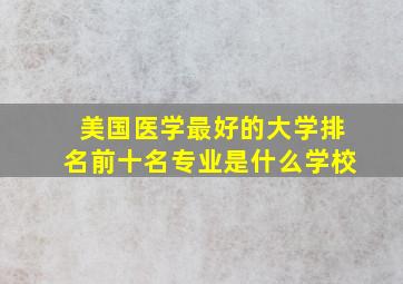 美国医学最好的大学排名前十名专业是什么学校