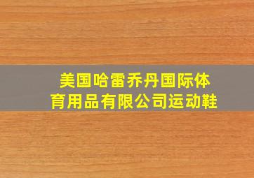 美国哈雷乔丹国际体育用品有限公司运动鞋