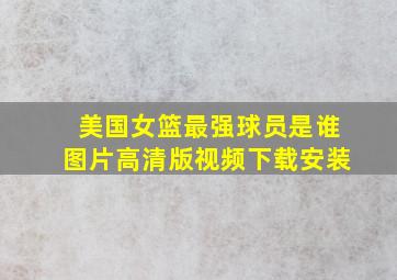 美国女篮最强球员是谁图片高清版视频下载安装