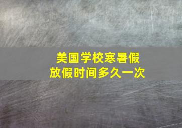 美国学校寒暑假放假时间多久一次