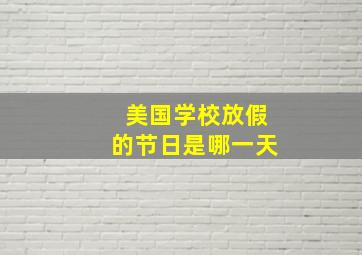 美国学校放假的节日是哪一天