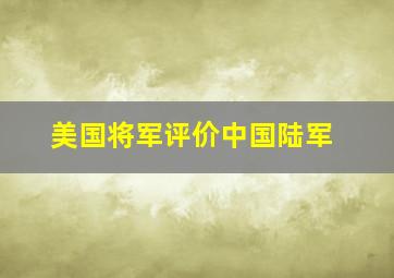 美国将军评价中国陆军