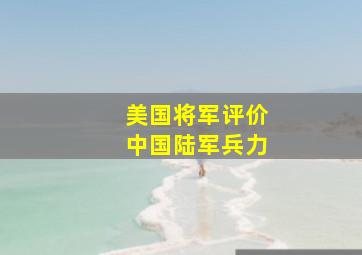 美国将军评价中国陆军兵力