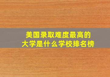 美国录取难度最高的大学是什么学校排名榜