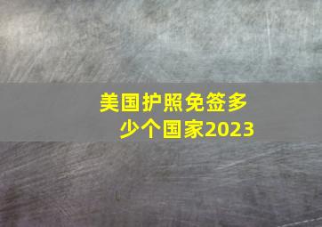 美国护照免签多少个国家2023