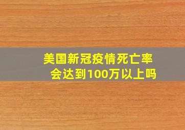 美国新冠疫情死亡率会达到100万以上吗