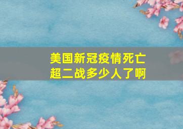 美国新冠疫情死亡超二战多少人了啊