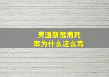 美国新冠病死率为什么这么高