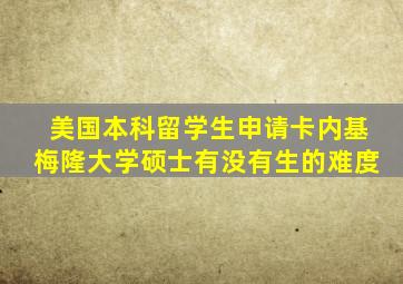 美国本科留学生申请卡内基梅隆大学硕士有没有生的难度