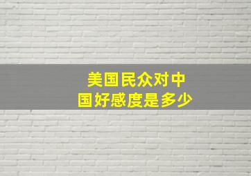 美国民众对中国好感度是多少